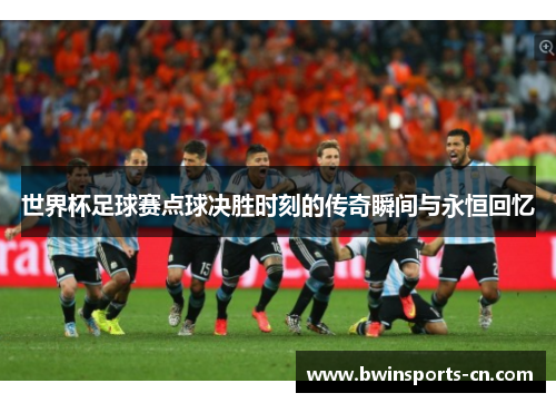 世界杯足球赛点球决胜时刻的传奇瞬间与永恒回忆