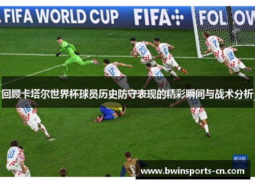 回顾卡塔尔世界杯球员历史防守表现的精彩瞬间与战术分析