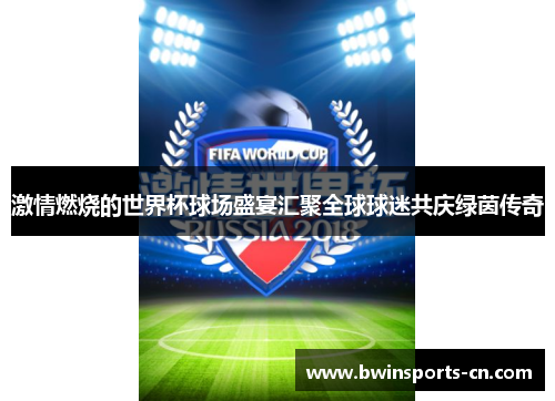 激情燃烧的世界杯球场盛宴汇聚全球球迷共庆绿茵传奇