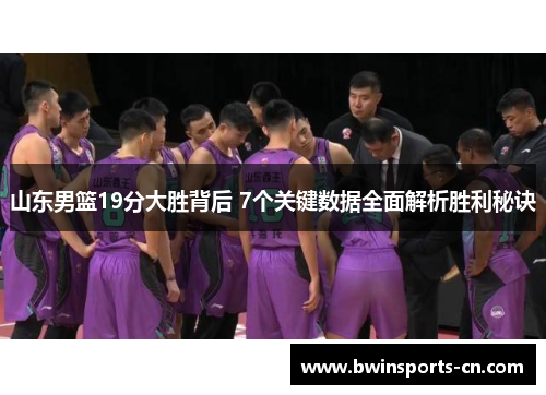 山东男篮19分大胜背后 7个关键数据全面解析胜利秘诀