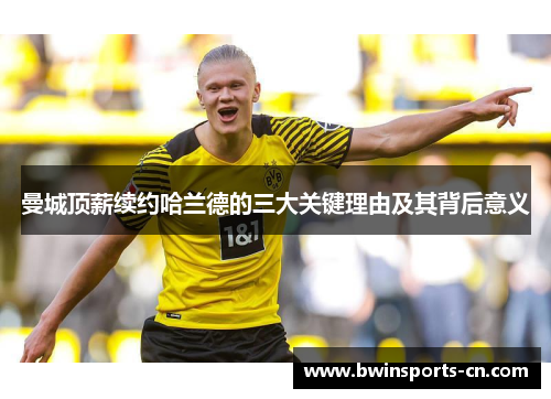 曼城顶薪续约哈兰德的三大关键理由及其背后意义